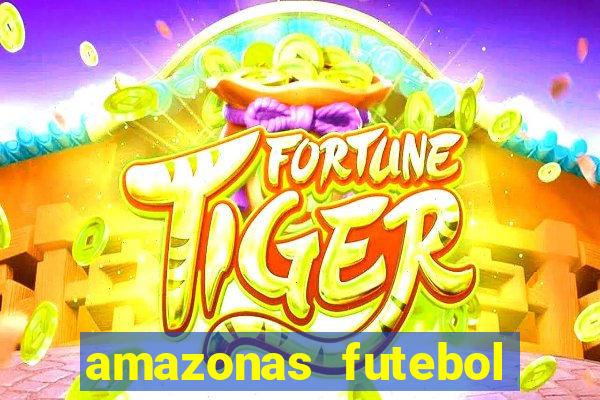 amazonas futebol clube onde assistir